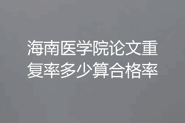海南医学院论文重复率多少算合格率