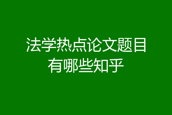 法学热点论文题目有哪些知乎