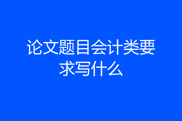 论文题目会计类要求写什么