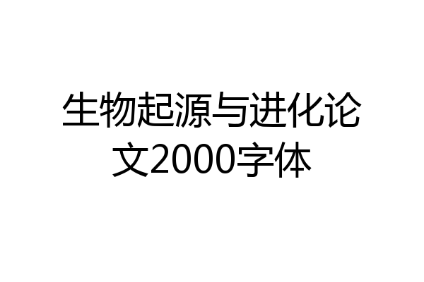 生物起源与进化论文2000字体