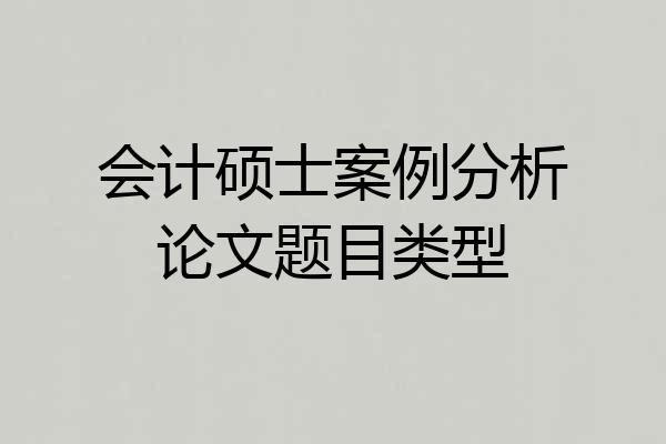 会计硕士案例分析论文题目类型