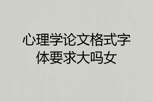 心理学论文格式字体要求大吗女