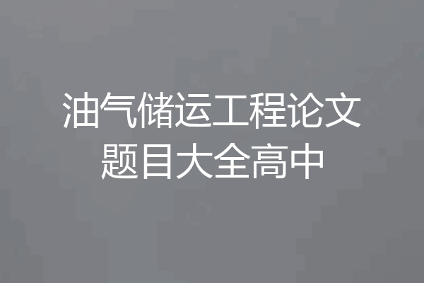 油气储运工程论文题目大全高中