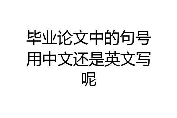 毕业论文中的句号用中文还是英文写呢