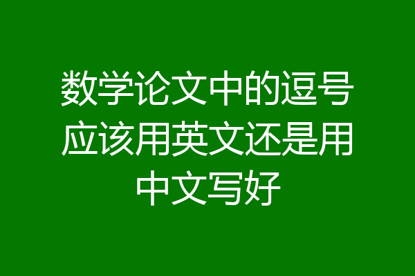 数学论文中的逗号应该用英文还是用中文写好