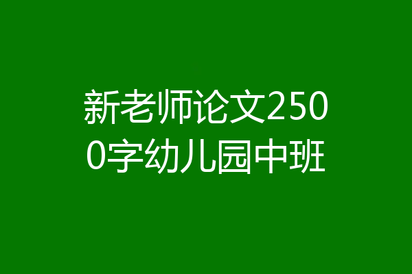 新老师论文2500字幼儿园中班