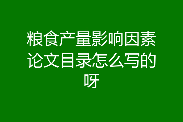 粮食产量影响因素论文目录怎么写的呀