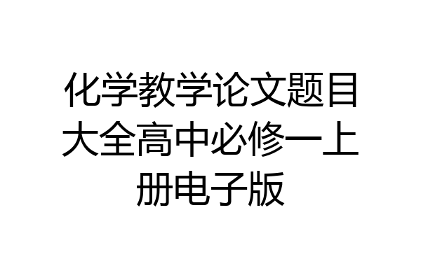 化学教学论文题目大全高中必修一上册电子版