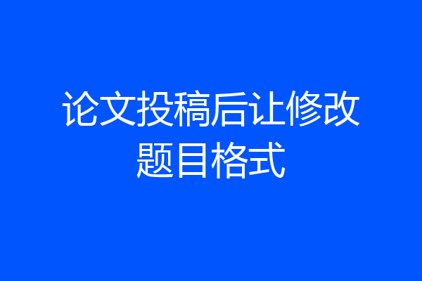 论文投稿后让修改题目格式