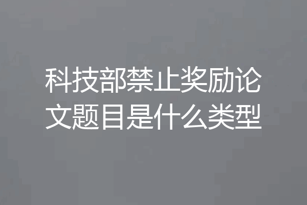 科技部禁止奖励论文题目是什么类型