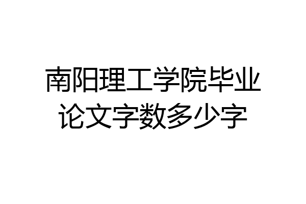 南阳理工学院毕业论文字数多少字