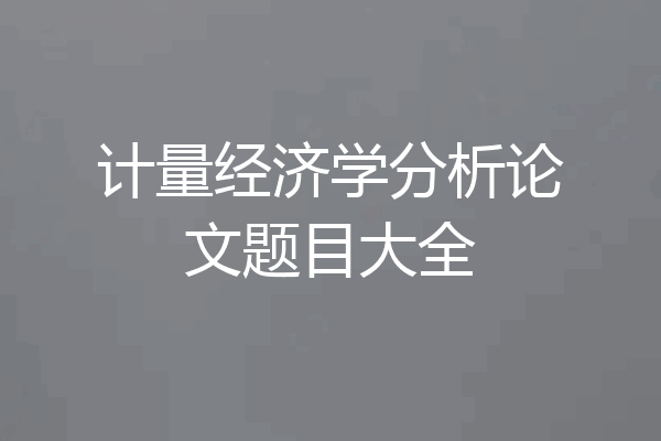 计量经济学分析论文题目大全