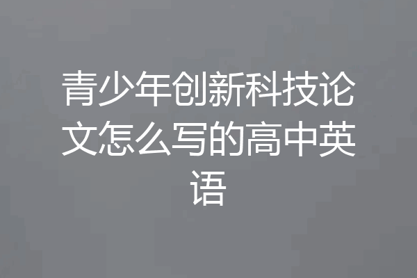 青少年创新科技论文怎么写的高中英语