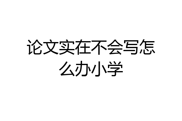论文实在不会写怎么办小学