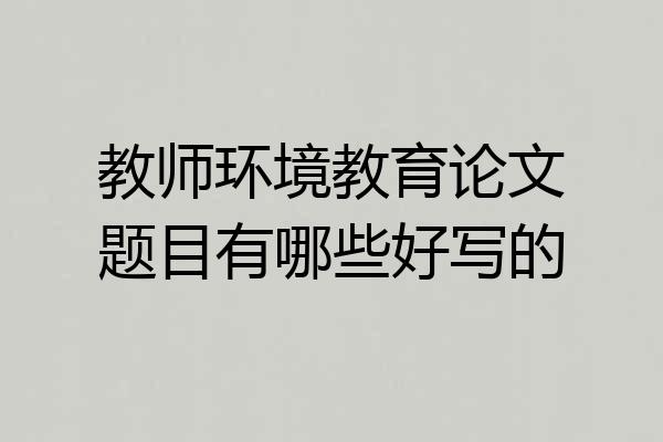 教师环境教育论文题目有哪些好写的