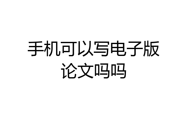 手机可以写电子版论文吗吗