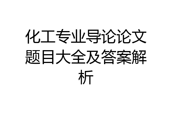 化工专业导论论文题目大全及答案解析