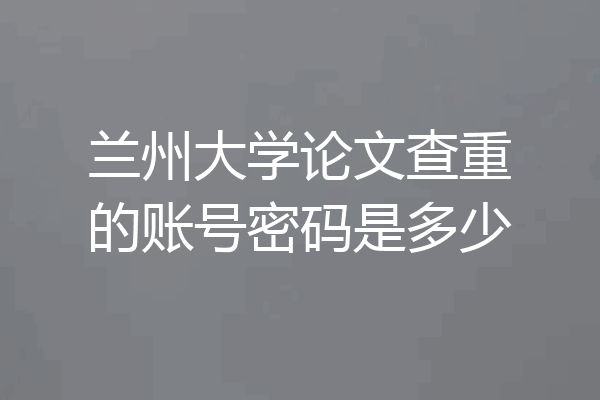 兰州大学论文查重的账号密码是多少