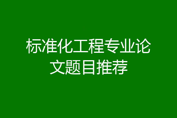 标准化工程专业论文题目推荐