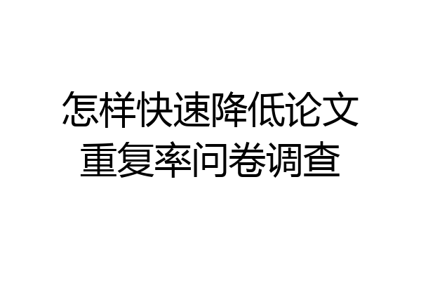 怎样快速降低论文重复率问卷调查