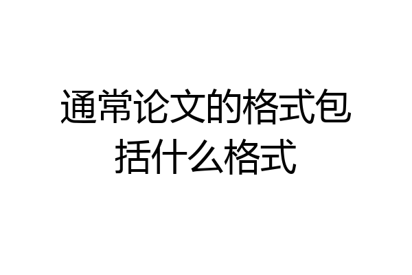 通常论文的格式包括什么格式