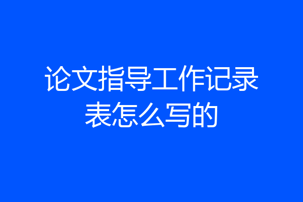 论文指导工作记录表怎么写的
