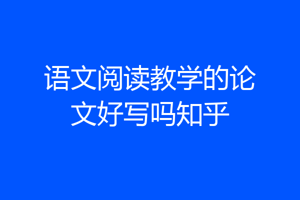语文阅读教学的论文好写吗知乎