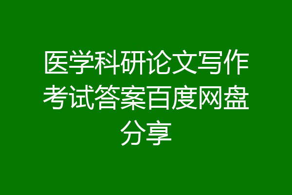 医学科研论文写作考试答案百度网盘分享