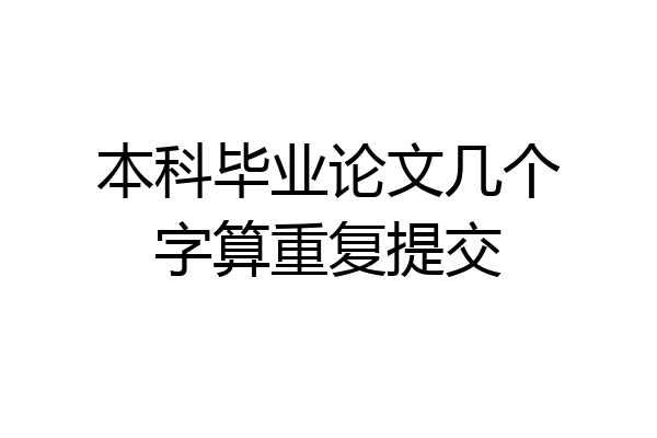 本科毕业论文几个字算重复提交