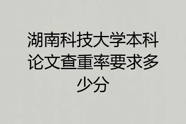 湖南科技大学本科论文查重率要求多少分