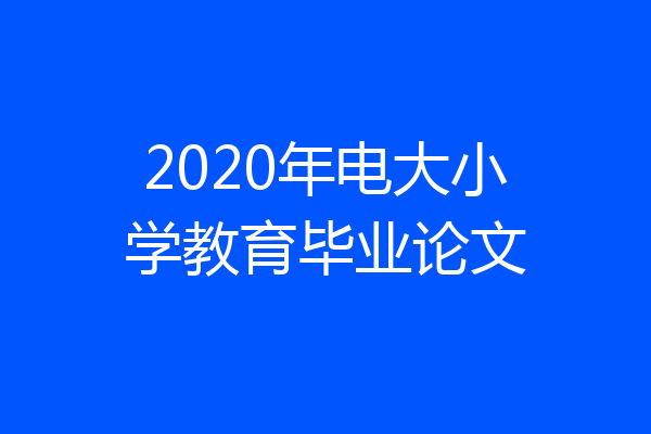 2020年电大小学教育毕业论文