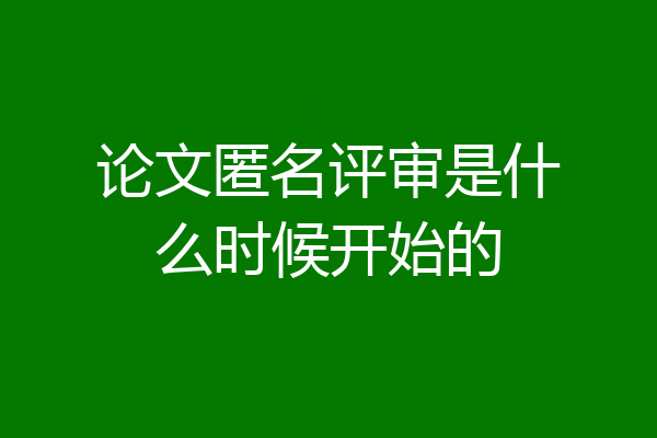 论文匿名评审是什么时候开始的