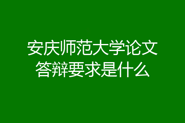 安庆师范大学论文答辩要求是什么