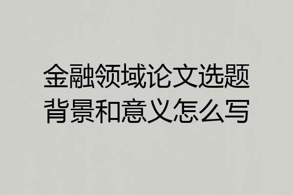 金融领域论文选题背景和意义怎么写