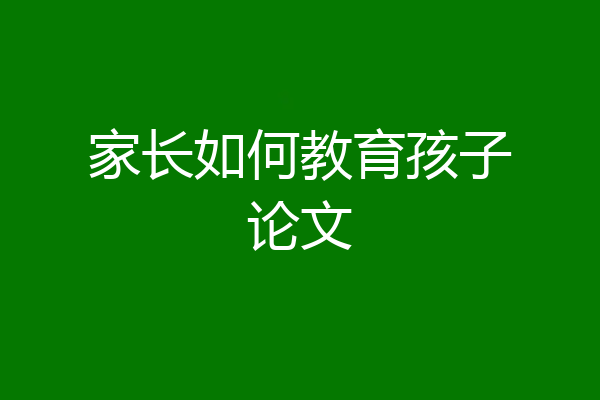 家长如何教育孩子论文