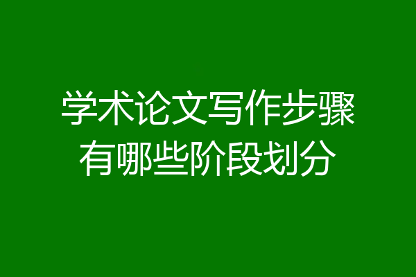 学术论文写作步骤有哪些阶段划分