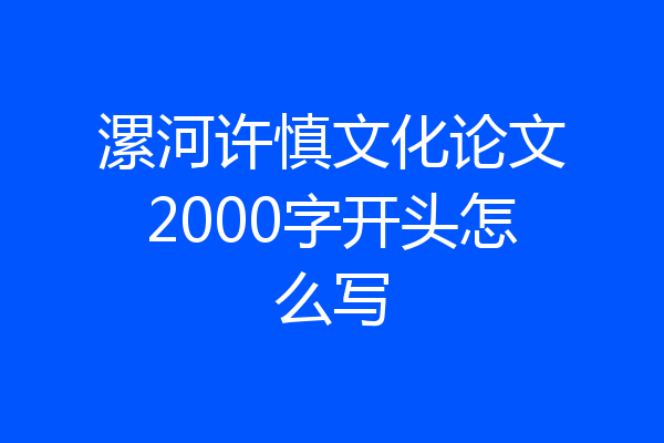漯河许慎文化论文2000字开头怎么写