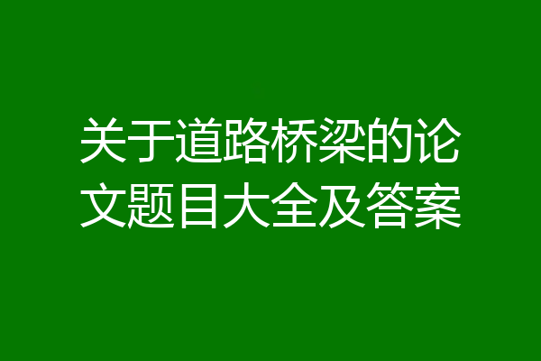 关于道路桥梁的论文题目大全及答案