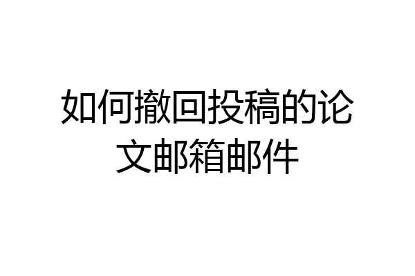 如何撤回投稿的论文邮箱邮件
