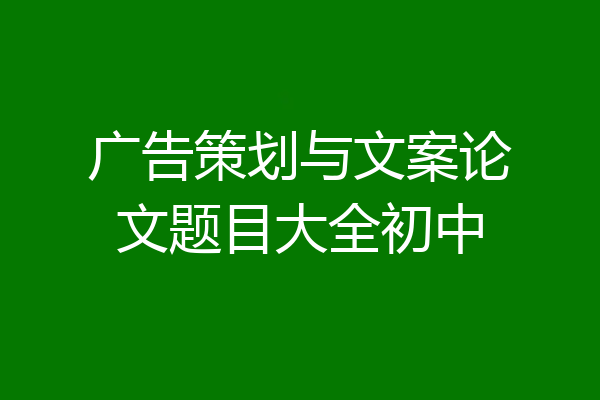 广告策划与文案论文题目大全初中