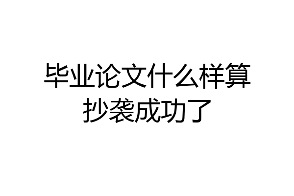 毕业论文什么样算抄袭成功了