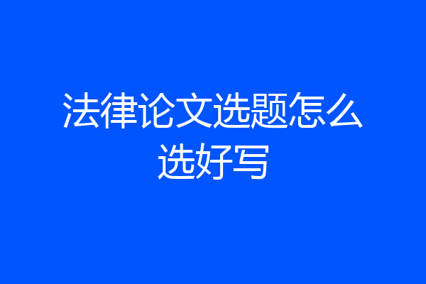 法律论文选题怎么选好写