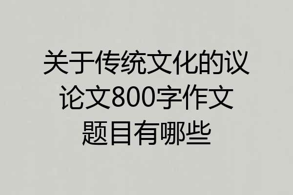关于传统文化的议论文800字作文题目有哪些