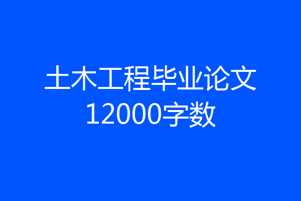 土木工程毕业论文12000字数