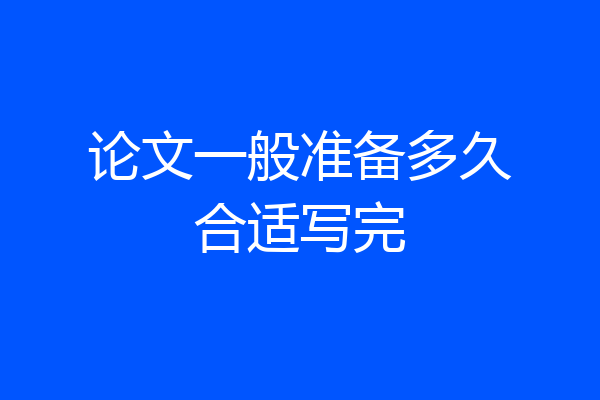 论文一般准备多久合适写完