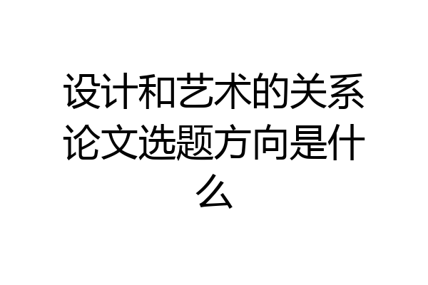 设计和艺术的关系论文选题方向是什么
