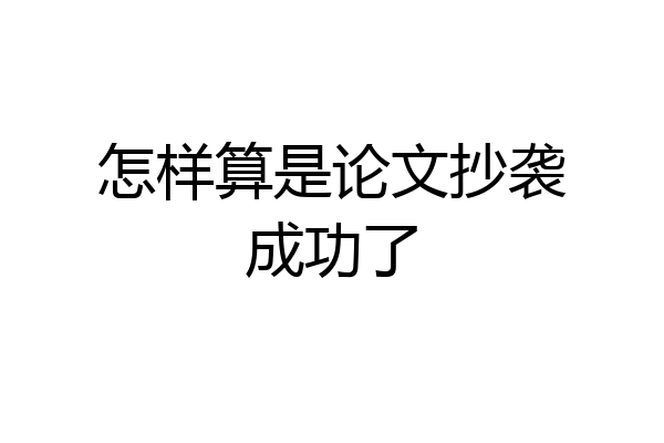 怎样算是论文抄袭成功了