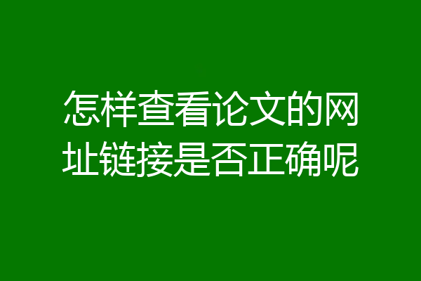 怎样查看论文的网址链接是否正确呢