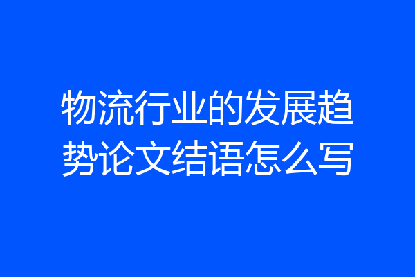 物流行业的发展趋势论文结语怎么写