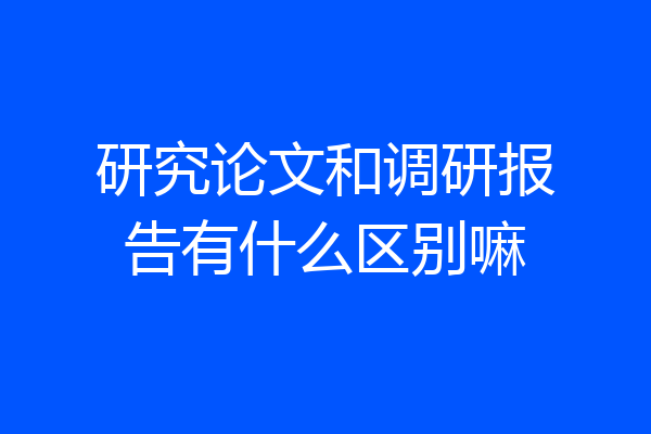 研究论文和调研报告有什么区别嘛